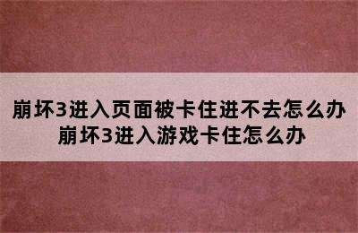 崩坏3进入页面被卡住进不去怎么办 崩坏3进入游戏卡住怎么办